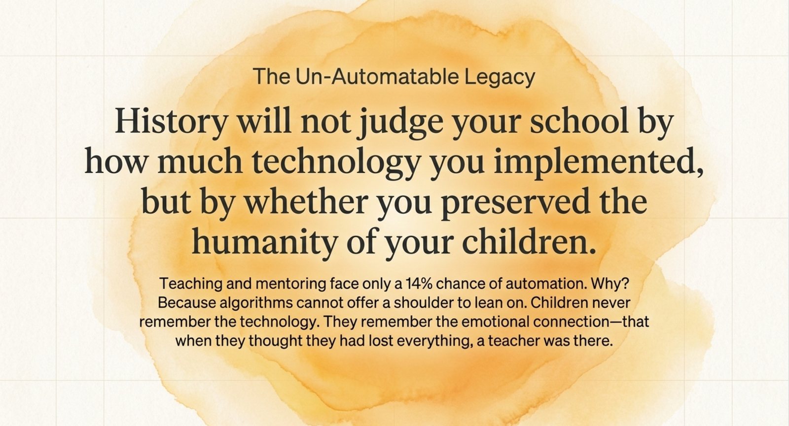Quote card headed The Un-Automatable Legacy: History will not judge your school by how much technology you implemented, but by whether you preserved the humanity of your children. Teaching and mentoring face only a 14% chance of automation, because algorithms cannot offer a shoulder to lean on.